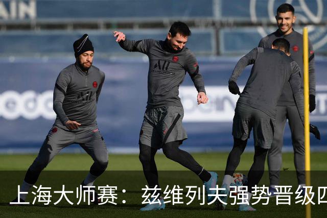 上海大师赛：兹维列夫强势晋级四强 弗基纳先获半决赛门票