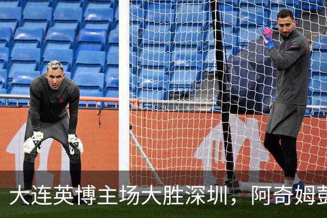 大连英博主场大胜深圳，阿奇姆彭火力全开，未来冲击待看海港