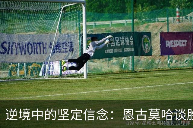 逆境中的坚定信念：恩古莫哈谈胜利与自信
